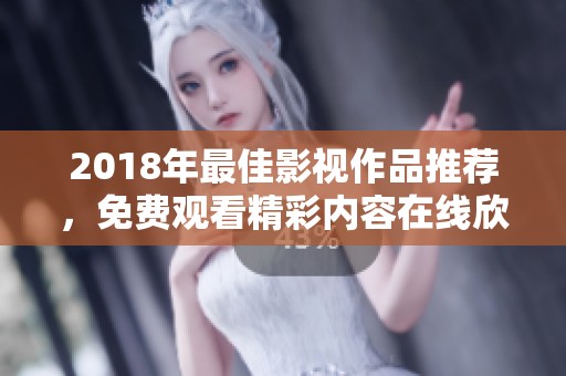 2018年最佳影视作品推荐，免费观看精彩内容在线欣赏
