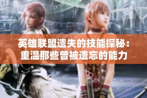 英雄联盟遗失的技能探秘：重温那些曾被遗忘的能力