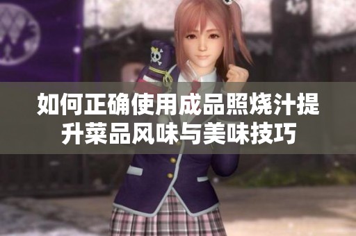如何正确使用成品照烧汁提升菜品风味与美味技巧