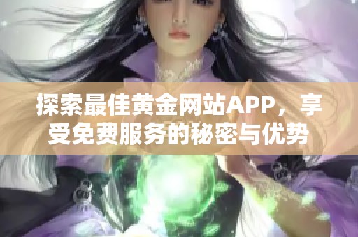 探索最佳黄金网站APP，享受免费服务的秘密与优势