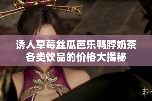 诱人草莓丝瓜芭乐鸭脖奶茶各类饮品的价格大揭秘