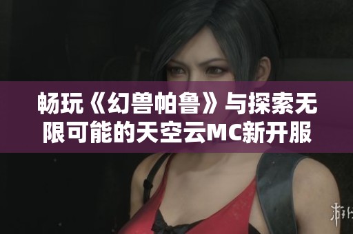 畅玩《幻兽帕鲁》与探索无限可能的天空云MC新开服活动