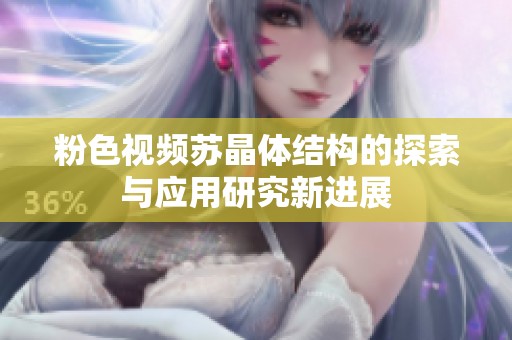 粉色视频苏晶体结构的探索与应用研究新进展