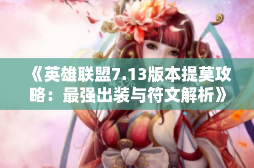《英雄联盟7.13版本提莫攻略：最强出装与符文解析》