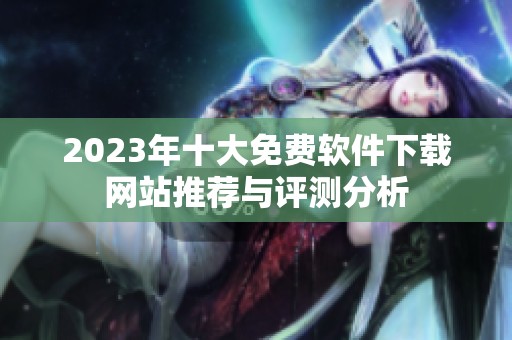 2023年十大免费软件下载网站推荐与评测分析