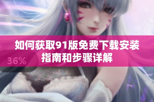 如何获取91版免费下载安装指南和步骤详解