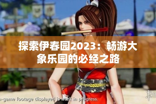 探索伊春园2023：畅游大象乐园的必经之路