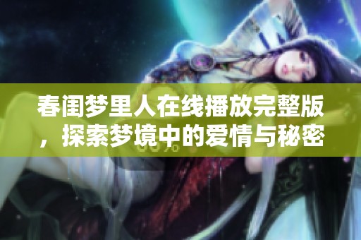 春闺梦里人在线播放完整版，探索梦境中的爱情与秘密