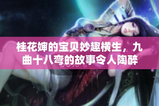 桂花婶的宝贝妙趣横生，九曲十八弯的故事令人陶醉