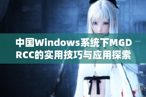 中国Windows系统下MGDRCC的实用技巧与应用探索