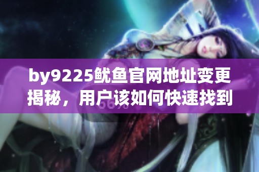 by9225鱿鱼官网地址变更揭秘，用户该如何快速找到新链接