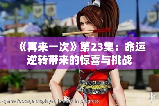 《再来一次》第23集：命运逆转带来的惊喜与挑战