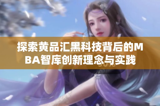 探索黄品汇黑科技背后的MBA智库创新理念与实践