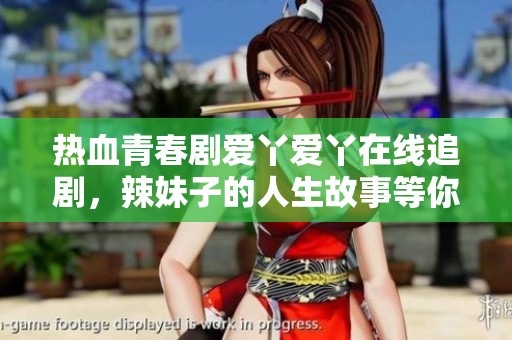 热血青春剧爱丫爱丫在线追剧，辣妹子的人生故事等你来看