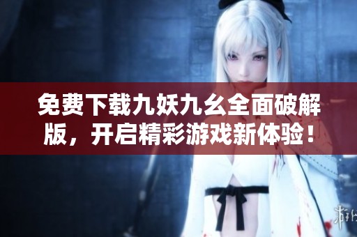 免费下载九妖九幺全面破解版，开启精彩游戏新体验！