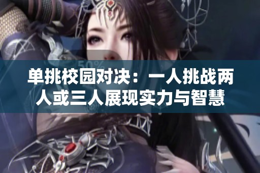 单挑校园对决：一人挑战两人或三人展现实力与智慧