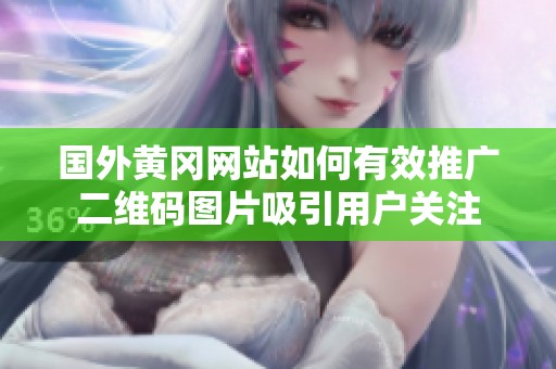 国外黄冈网站如何有效推广二维码图片吸引用户关注