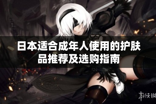 日本适合成年人使用的护肤品推荐及选购指南