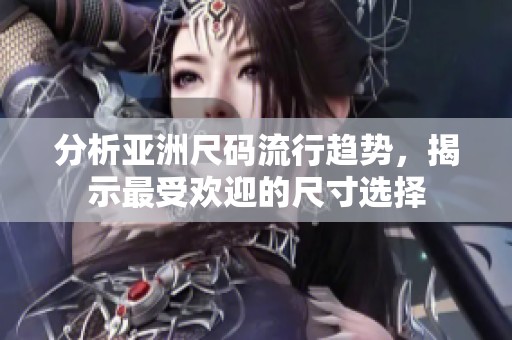 分析亚洲尺码流行趋势，揭示最受欢迎的尺寸选择