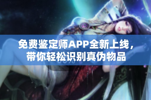 免费鉴定师APP全新上线，带你轻松识别真伪物品