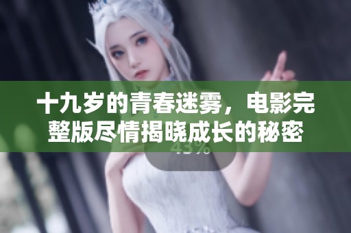 十九岁的青春迷雾，电影完整版尽情揭晓成长的秘密