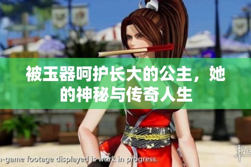 被玉器呵护长大的公主，她的神秘与传奇人生