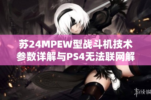苏24MPEW型战斗机技术参数详解与PS4无法联网解决办法