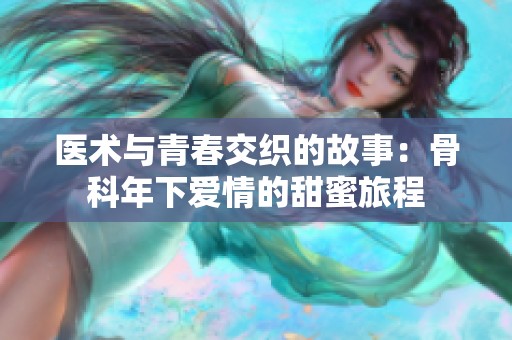 医术与青春交织的故事：骨科年下爱情的甜蜜旅程