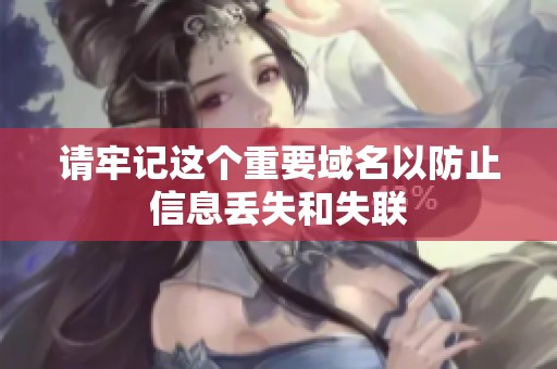 请牢记这个重要域名以防止信息丢失和失联