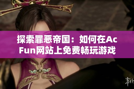 探索罪恶帝国：如何在AcFun网站上免费畅玩游戏