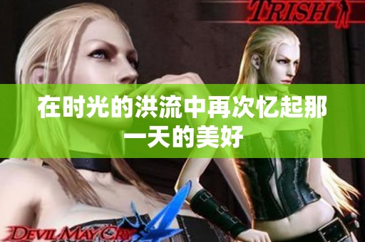 在时光的洪流中再次忆起那一天的美好