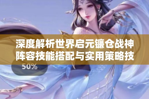深度解析世界启元镰仓战神阵容技能搭配与实用策略技巧