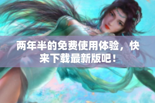 两年半的免费使用体验，快来下载最新版吧！