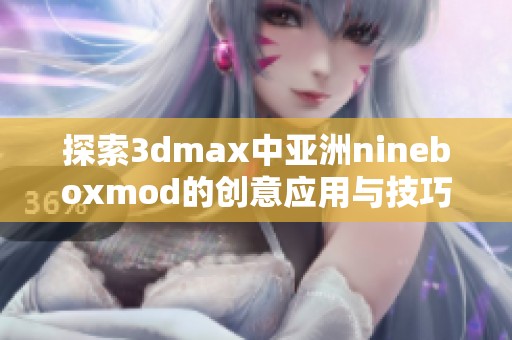 探索3dmax中亚洲nineboxmod的创意应用与技巧分享