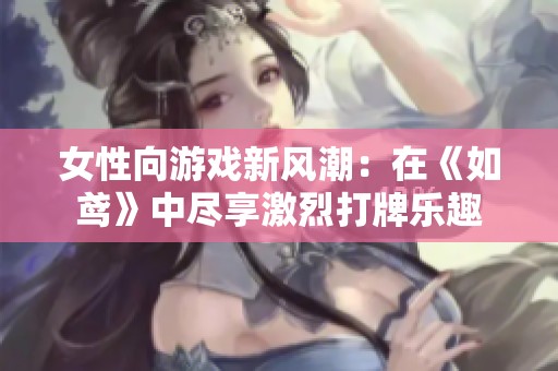 女性向游戏新风潮：在《如鸢》中尽享激烈打牌乐趣