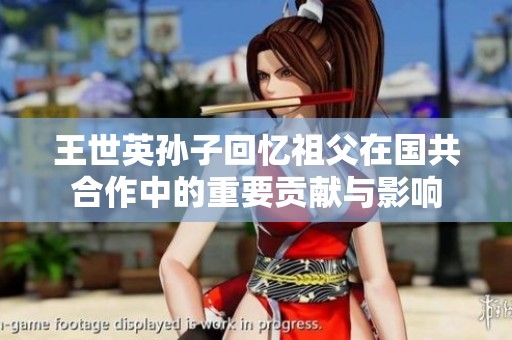 王世英孙子回忆祖父在国共合作中的重要贡献与影响