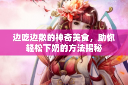 边吃边敷的神奇美食，助你轻松下奶的方法揭秘