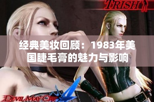 经典美妆回顾：1983年美国睫毛膏的魅力与影响