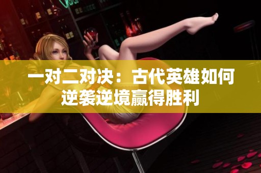 一对二对决：古代英雄如何逆袭逆境赢得胜利