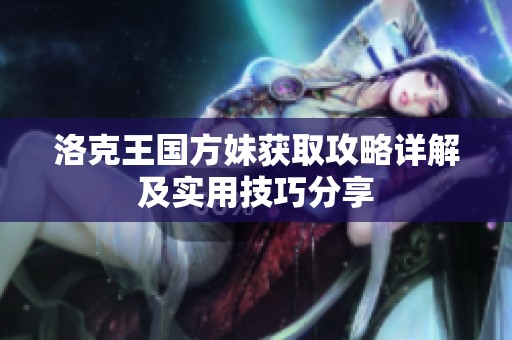 洛克王国方妹获取攻略详解及实用技巧分享