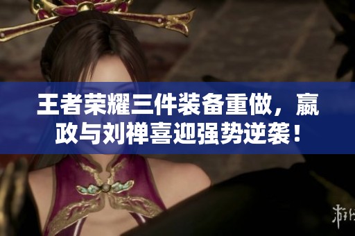 王者荣耀三件装备重做，嬴政与刘禅喜迎强势逆袭！
