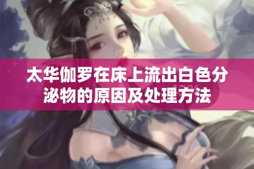 太华伽罗在床上流出白色分泌物的原因及处理方法