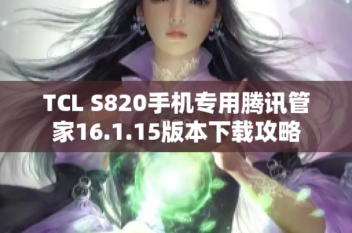 TCL S820手机专用腾讯管家16.1.15版本下载攻略