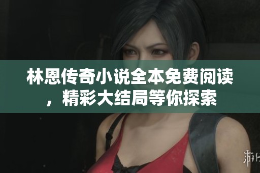 林恩传奇小说全本免费阅读，精彩大结局等你探索