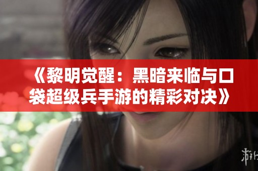 《黎明觉醒：黑暗来临与口袋超级兵手游的精彩对决》