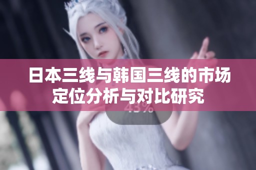 日本三线与韩国三线的市场定位分析与对比研究