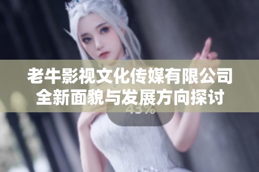 老牛影视文化传媒有限公司全新面貌与发展方向探讨