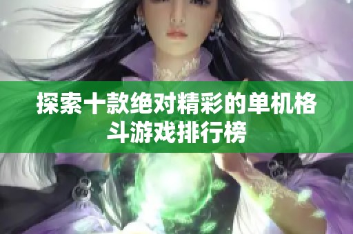 探索十款绝对精彩的单机格斗游戏排行榜