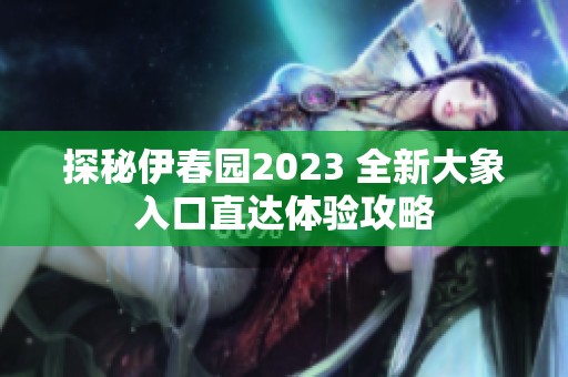 探秘伊春园2023 全新大象入口直达体验攻略