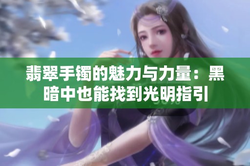 翡翠手镯的魅力与力量：黑暗中也能找到光明指引